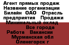 Агент прямых продаж › Название организации ­ Билайн, ОАО › Отрасль предприятия ­ Продажи › Минимальный оклад ­ 35 000 - Все города Работа » Вакансии   . Мурманская обл.,Оленегорск г.